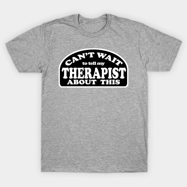 Can't Wait to Tell My Therapist About This T-Shirt by MissOstrich